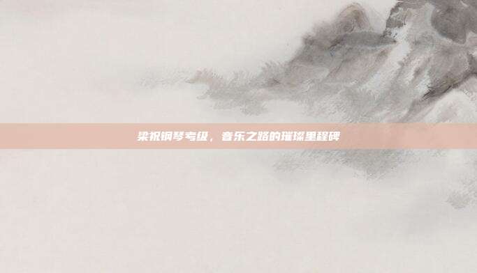 梁祝钢琴考级，音乐之路的璀璨里程碑
