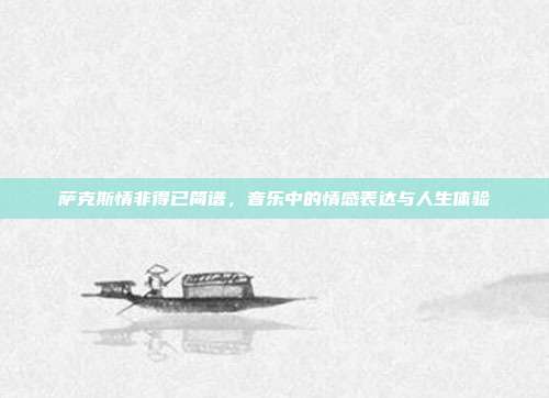 萨克斯情非得已简谱，音乐中的情感表达与人生体验