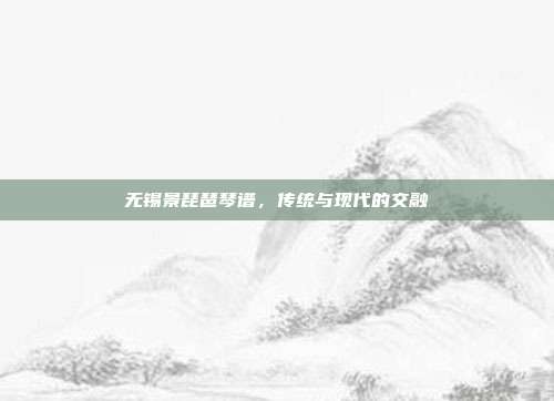 无锡景琵琶琴谱,传统与现代的交融