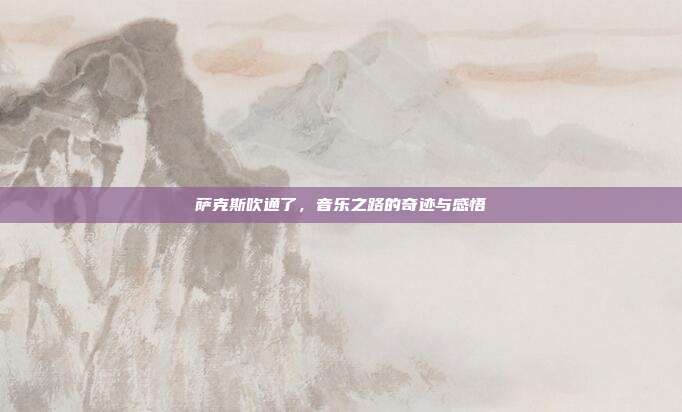 萨克斯吹通了，音乐之路的奇迹与感悟