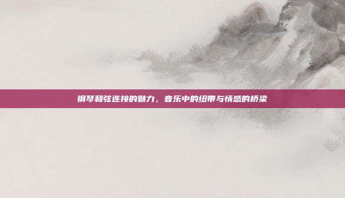 钢琴和弦连接的魅力，音乐中的纽带与情感的桥梁