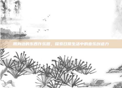 用身边的东西作乐器，探索日常生活中的音乐创造力