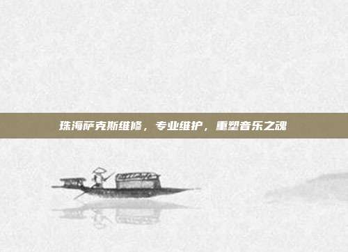 珠海萨克斯维修,专业维护,重塑音乐之魂