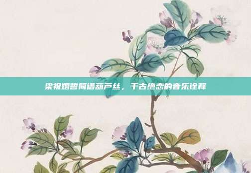 梁祝婚誓简谱葫芦丝,千古绝恋的音乐诠释