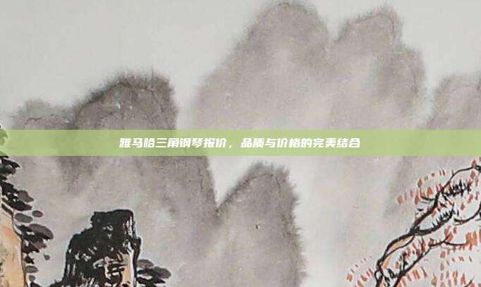 雅马哈三角钢琴报价，品质与价格的完美结合