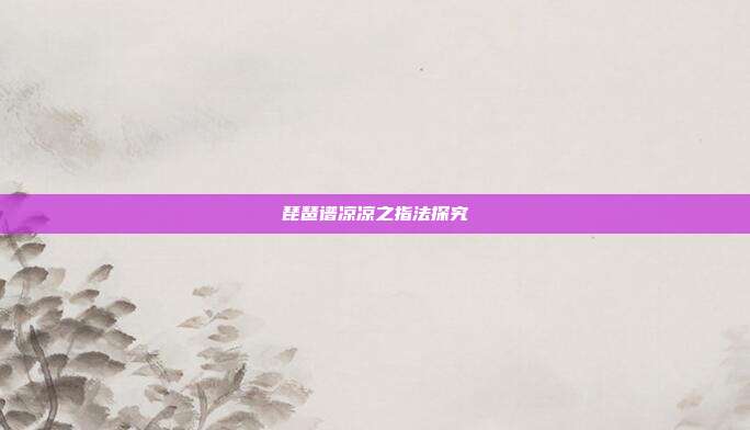 琵琶谱凉凉之指法探究