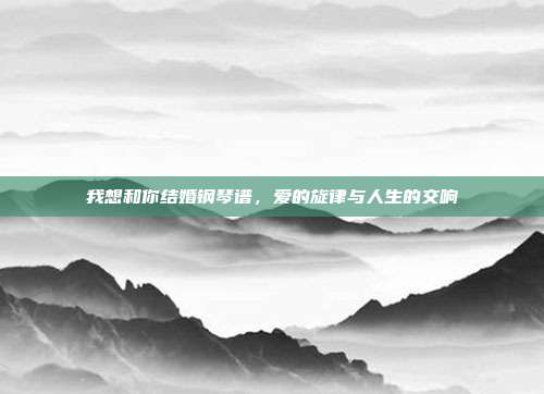我想和你结婚钢琴谱，爱的旋律与人生的交响