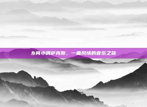 乡间小调萨克斯,一曲风情的音乐之旅