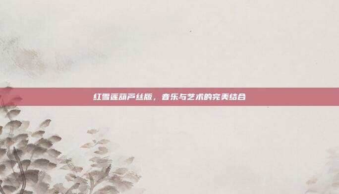红雪莲葫芦丝版，音乐与艺术的完美结合