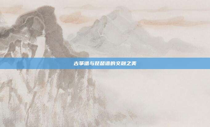 古筝谱与琵琶语的交融之美
