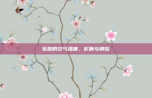 乐器的空气湿度,影响与调控