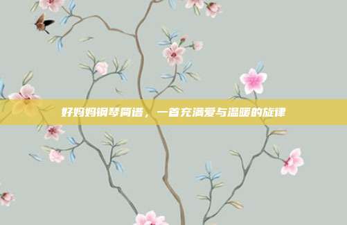 好妈妈钢琴简谱,一首充满爱与温暖的旋律