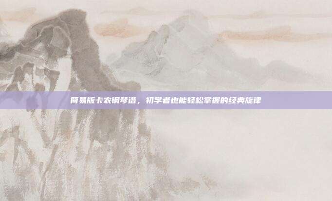 简易版卡农钢琴谱，初学者也能轻松掌握的经典旋律