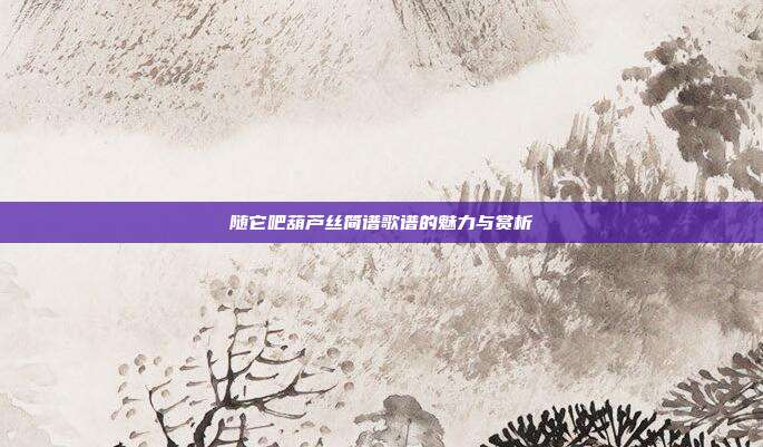 随它吧葫芦丝简谱歌谱的魅力与赏析