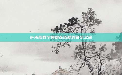 萨克斯教学简谱在成都的音乐之旅