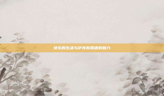 快乐的生活与萨克斯简谱的魅力