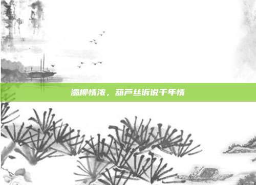 灞柳情浓，葫芦丝诉说千年情