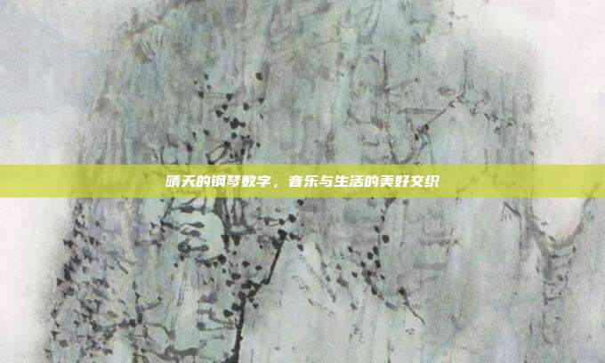 晴天的钢琴数字，音乐与生活的美好交织