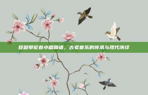 琵琶鄂伦春小唱简谱，古老音乐的传承与现代演绎