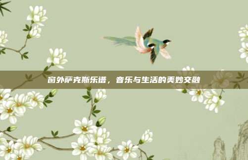 窗外萨克斯乐谱，音乐与生活的美妙交融