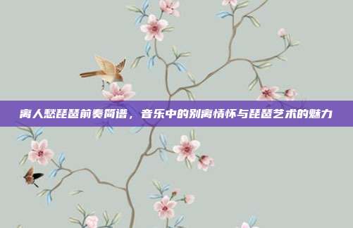 离人愁琵琶前奏简谱,音乐中的别离情怀与琵琶艺术的魅力