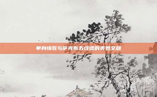 单身情歌与萨克斯五线谱的美妙交融