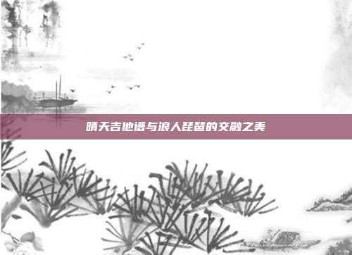 晴天吉他谱与浪人琵琶的交融之美