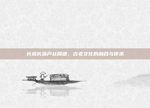 长城长葫芦丝简谱，古老文化的融合与传承