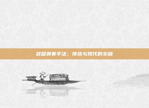 琵琶弹奏手法，传统与现代的交融