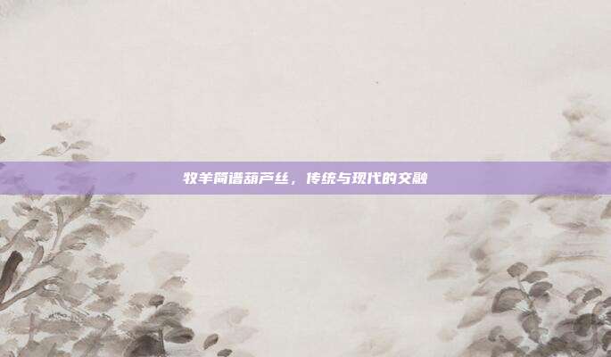 牧羊简谱葫芦丝，传统与现代的交融