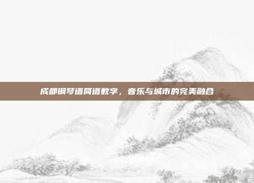 成都钢琴谱简谱数字，音乐与城市的完美融合
