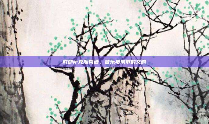 成都萨克斯简谱，音乐与城市的交响
