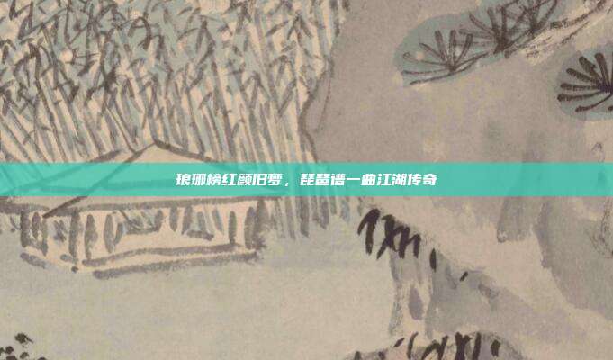 琅琊榜红颜旧梦，琵琶谱一曲江湖传奇