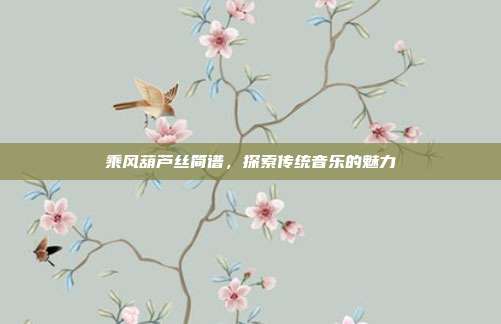 乘风葫芦丝简谱，探索传统音乐的魅力
