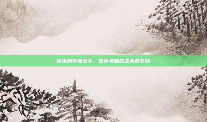 草木钢琴谱双手，音乐与自然之美的交融