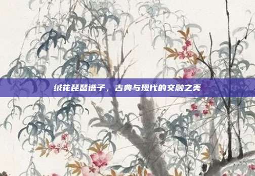 绒花琵琶谱子,古典与现代的交融之美