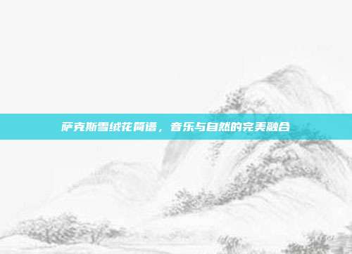 萨克斯雪绒花简谱,音乐与自然的完美融合