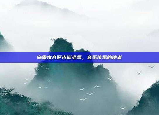 乌鲁木齐萨克斯老师，音乐传承的使者