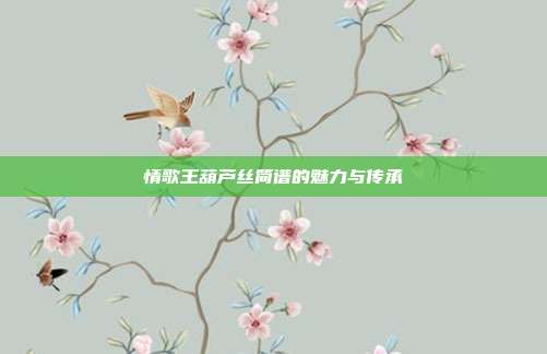 情歌王葫芦丝简谱的魅力与传承