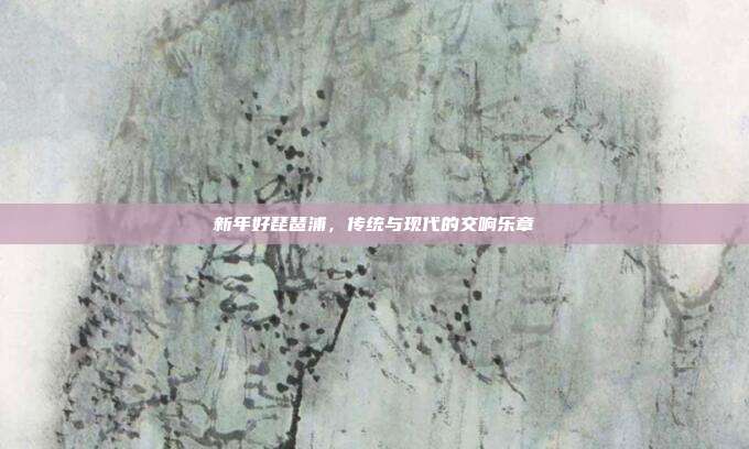 新年好琵琶浦，传统与现代的交响乐章