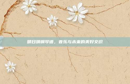 明日晴钢琴谱,音乐与未来的美好交织