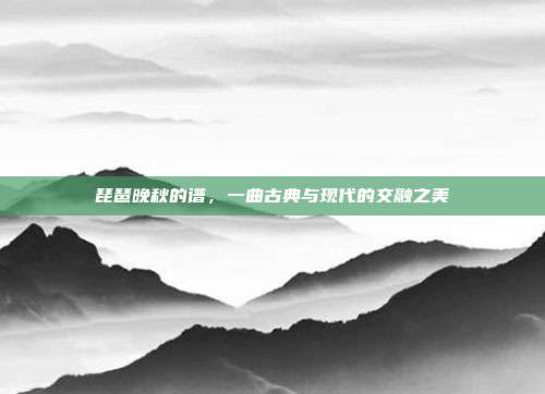 琵琶晚秋的谱,一曲古典与现代的交融之美