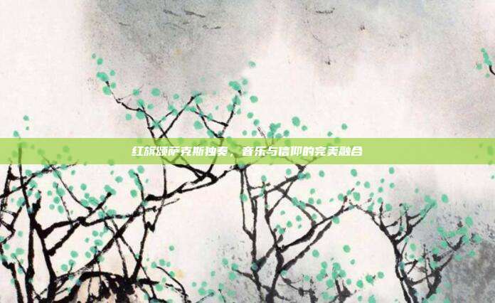 红旗颂萨克斯独奏,音乐与信仰的完美融合