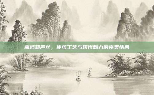 高档葫芦丝，传统工艺与现代魅力的完美结合
