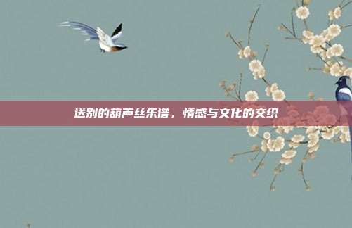 送别的葫芦丝乐谱，情感与文化的交织