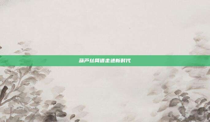 葫芦丝简谱走进新时代