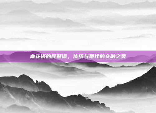 青花瓷的琵琶谱，传统与现代的交融之美