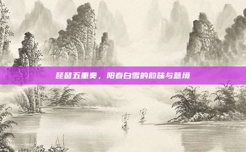 琵琶五重奏，阳春白雪的韵味与意境