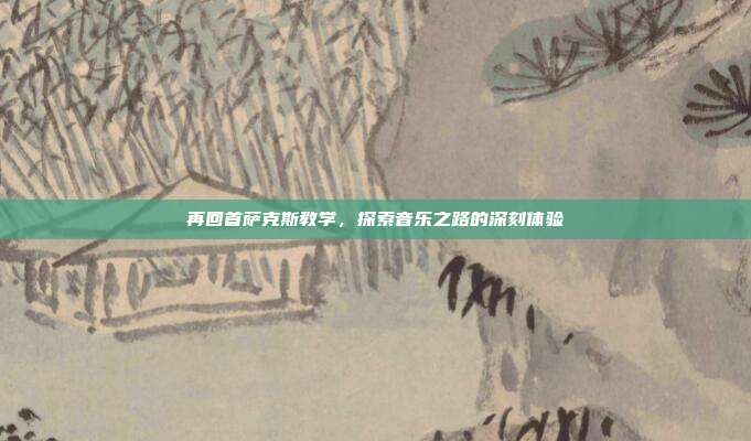 再回首萨克斯教学，探索音乐之路的深刻体验