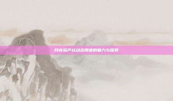 月亮葫芦丝动态简谱的魅力与探索